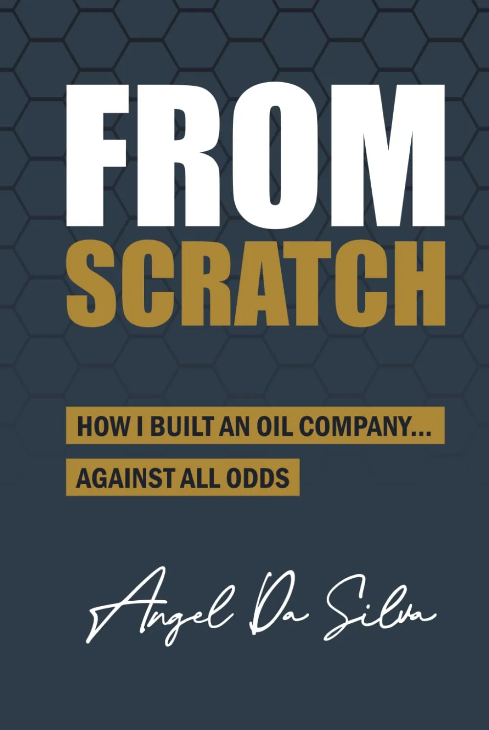 Cover of the book From Scratch: How I Built an Oil Company Against All Odds, by Angel Da Silva